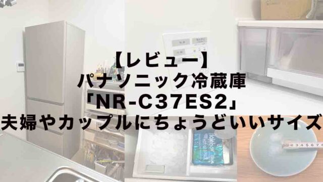 【レビュー】パナソニック冷蔵庫「NR-C37ES2」夫婦やカップルにちょうどいいサイズ