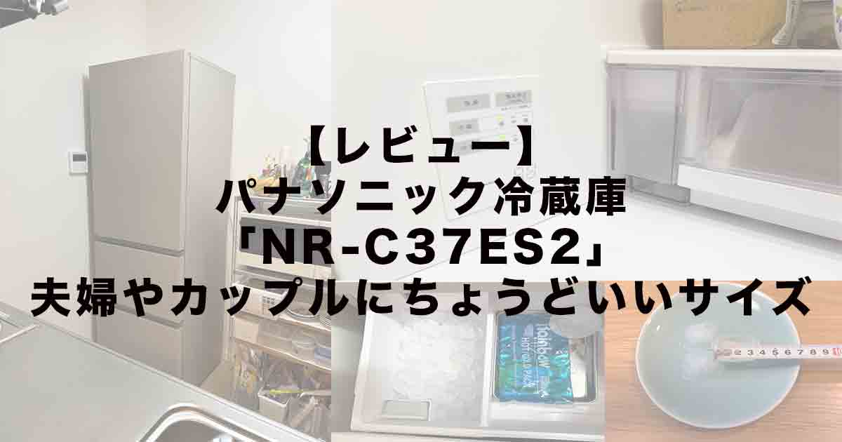 【レビュー】パナソニック冷蔵庫「NR-C37ES2」夫婦やカップルにちょうどいいサイズ